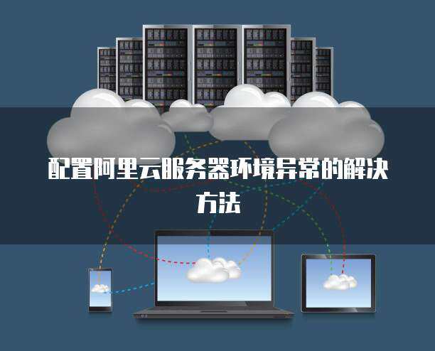 服务器环境配置异常怎么办 网络技术服务全解析